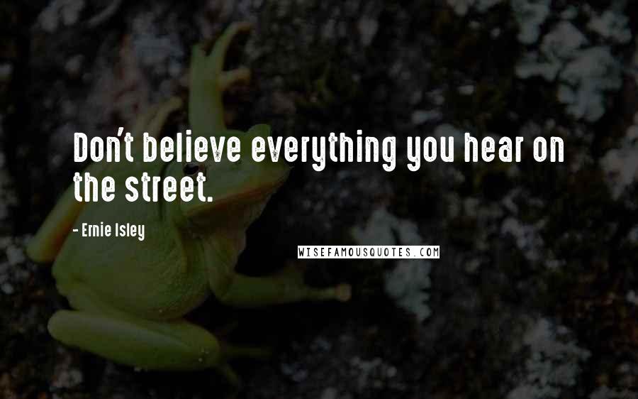 Ernie Isley Quotes: Don't believe everything you hear on the street.
