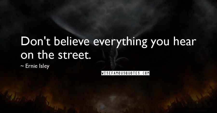 Ernie Isley Quotes: Don't believe everything you hear on the street.