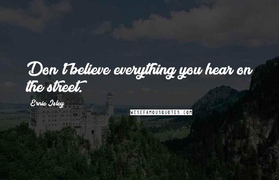 Ernie Isley Quotes: Don't believe everything you hear on the street.