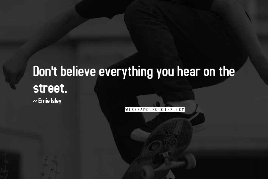 Ernie Isley Quotes: Don't believe everything you hear on the street.