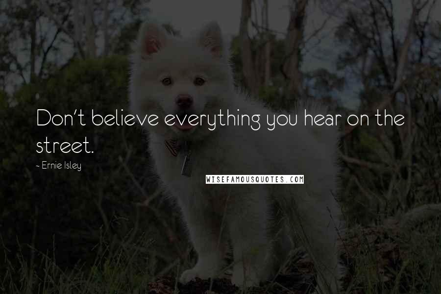 Ernie Isley Quotes: Don't believe everything you hear on the street.