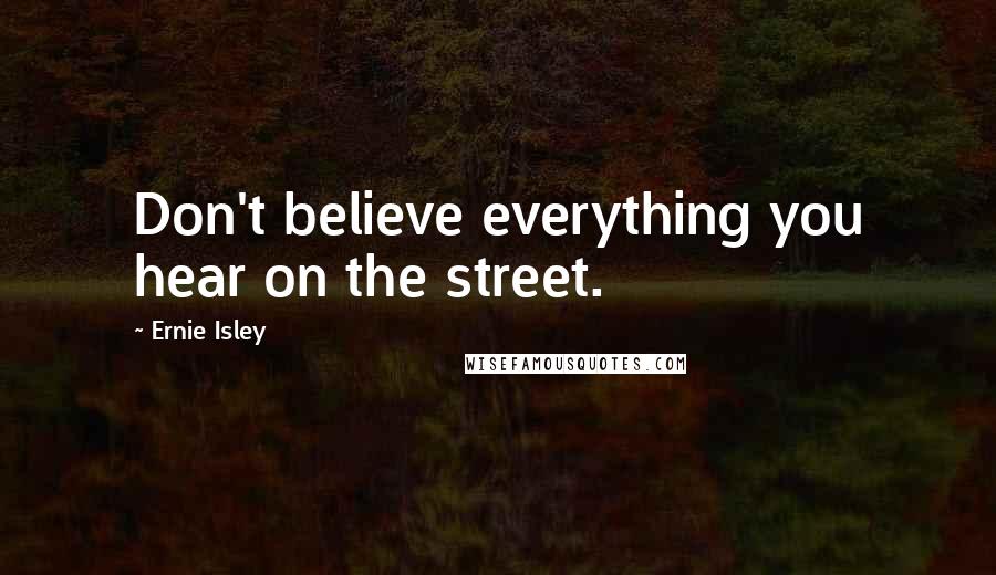 Ernie Isley Quotes: Don't believe everything you hear on the street.