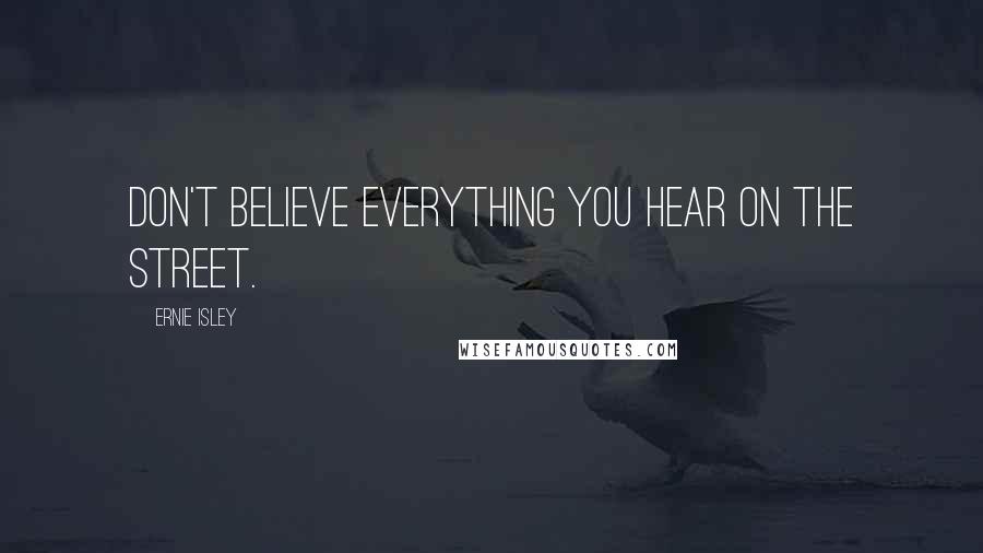 Ernie Isley Quotes: Don't believe everything you hear on the street.