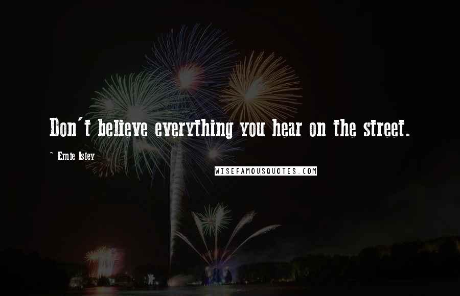 Ernie Isley Quotes: Don't believe everything you hear on the street.