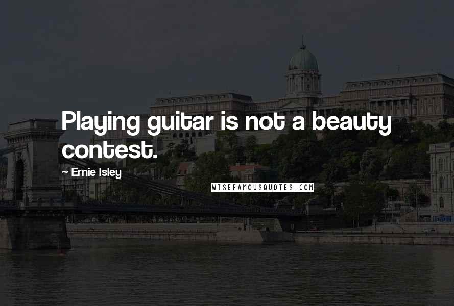 Ernie Isley Quotes: Playing guitar is not a beauty contest.