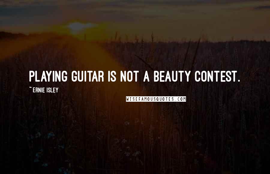 Ernie Isley Quotes: Playing guitar is not a beauty contest.