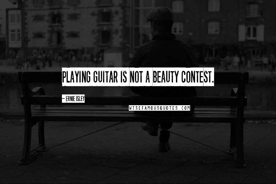 Ernie Isley Quotes: Playing guitar is not a beauty contest.