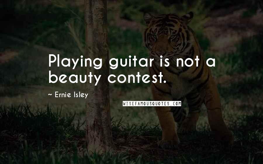 Ernie Isley Quotes: Playing guitar is not a beauty contest.