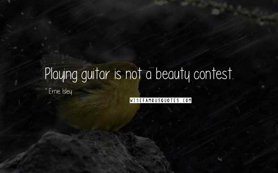 Ernie Isley Quotes: Playing guitar is not a beauty contest.