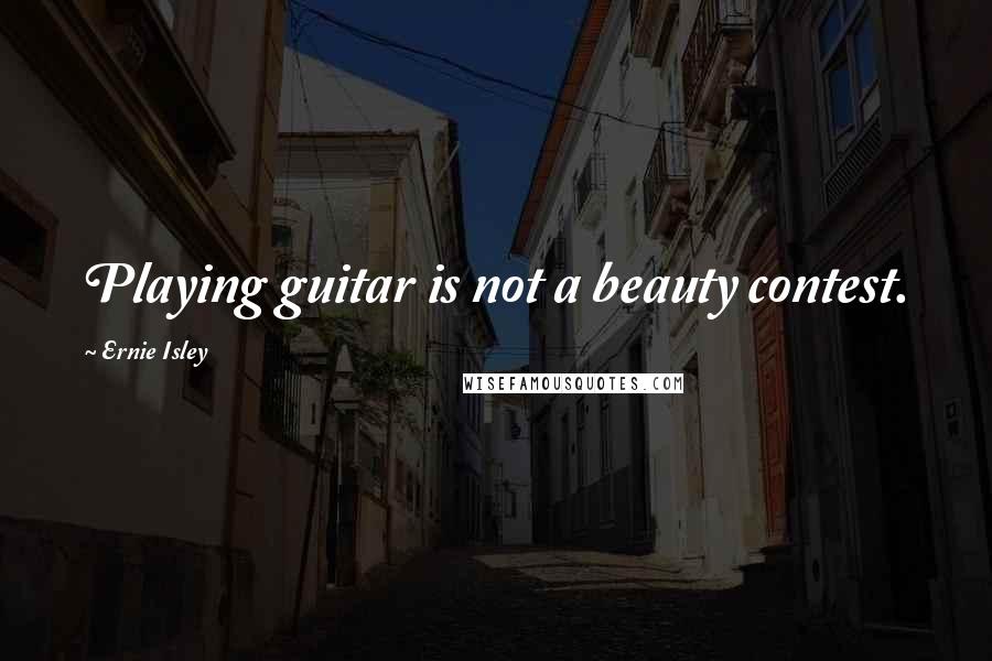 Ernie Isley Quotes: Playing guitar is not a beauty contest.