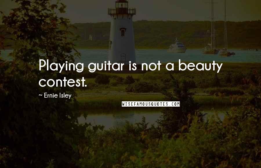 Ernie Isley Quotes: Playing guitar is not a beauty contest.