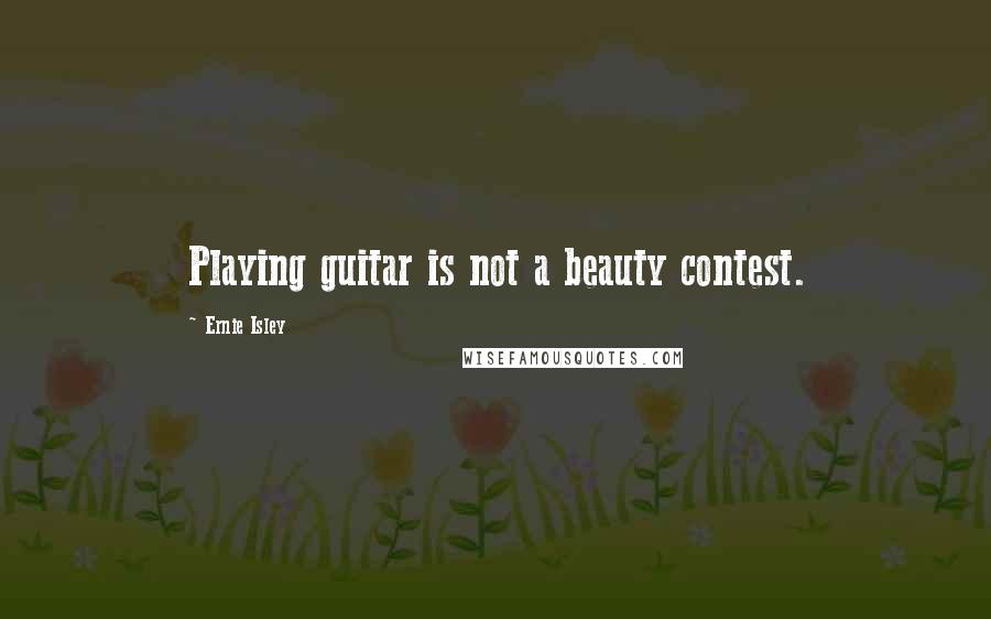 Ernie Isley Quotes: Playing guitar is not a beauty contest.