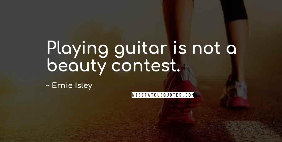 Ernie Isley Quotes: Playing guitar is not a beauty contest.