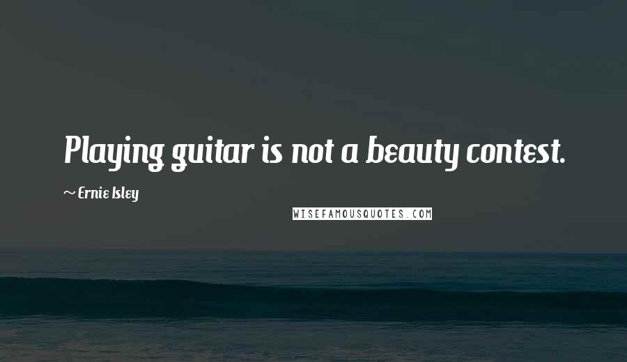 Ernie Isley Quotes: Playing guitar is not a beauty contest.