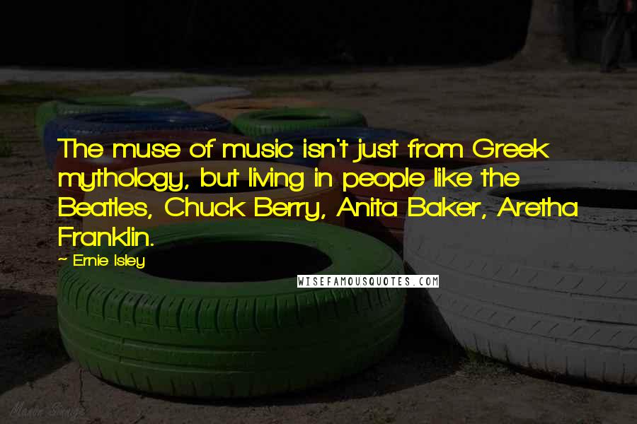 Ernie Isley Quotes: The muse of music isn't just from Greek mythology, but living in people like the Beatles, Chuck Berry, Anita Baker, Aretha Franklin.