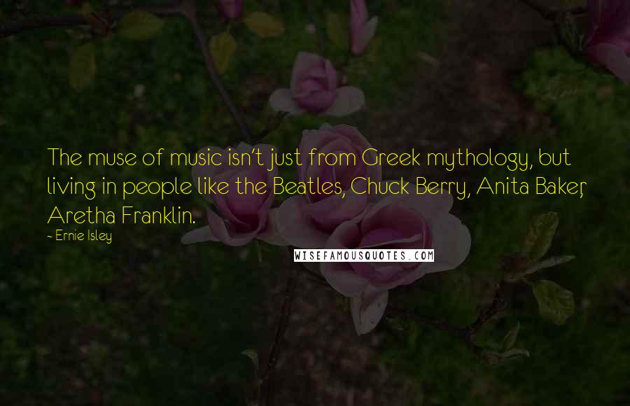 Ernie Isley Quotes: The muse of music isn't just from Greek mythology, but living in people like the Beatles, Chuck Berry, Anita Baker, Aretha Franklin.
