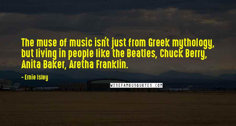 Ernie Isley Quotes: The muse of music isn't just from Greek mythology, but living in people like the Beatles, Chuck Berry, Anita Baker, Aretha Franklin.