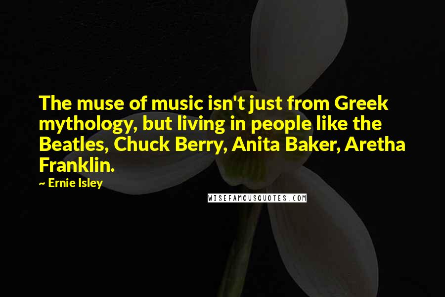 Ernie Isley Quotes: The muse of music isn't just from Greek mythology, but living in people like the Beatles, Chuck Berry, Anita Baker, Aretha Franklin.