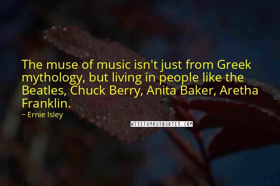 Ernie Isley Quotes: The muse of music isn't just from Greek mythology, but living in people like the Beatles, Chuck Berry, Anita Baker, Aretha Franklin.