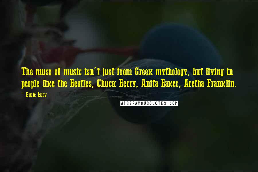 Ernie Isley Quotes: The muse of music isn't just from Greek mythology, but living in people like the Beatles, Chuck Berry, Anita Baker, Aretha Franklin.