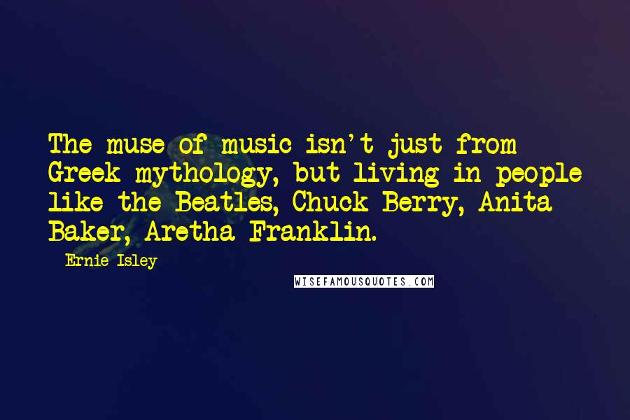 Ernie Isley Quotes: The muse of music isn't just from Greek mythology, but living in people like the Beatles, Chuck Berry, Anita Baker, Aretha Franklin.