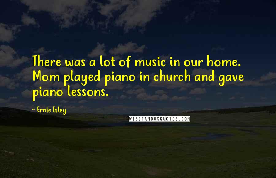 Ernie Isley Quotes: There was a lot of music in our home. Mom played piano in church and gave piano lessons.