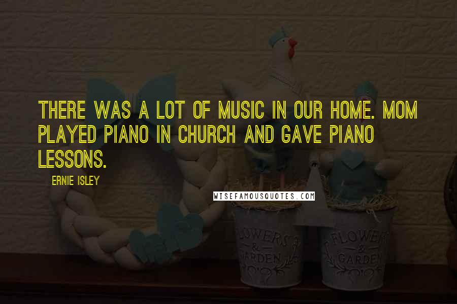 Ernie Isley Quotes: There was a lot of music in our home. Mom played piano in church and gave piano lessons.