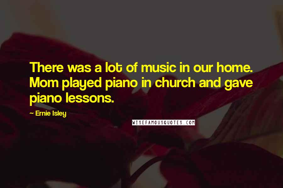 Ernie Isley Quotes: There was a lot of music in our home. Mom played piano in church and gave piano lessons.