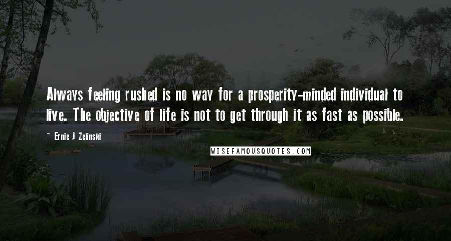 Ernie J Zelinski Quotes: Always feeling rushed is no way for a prosperity-minded individual to live. The objective of life is not to get through it as fast as possible.