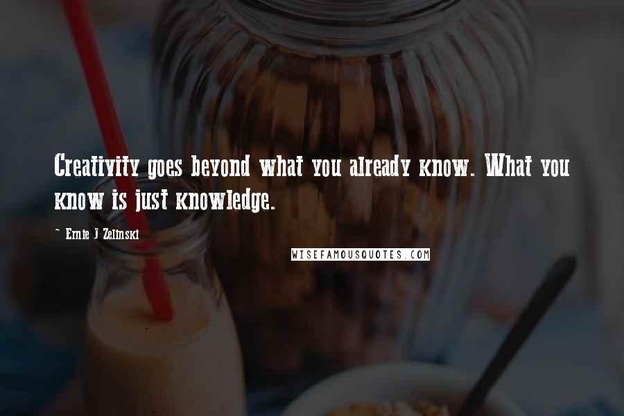 Ernie J Zelinski Quotes: Creativity goes beyond what you already know. What you know is just knowledge.