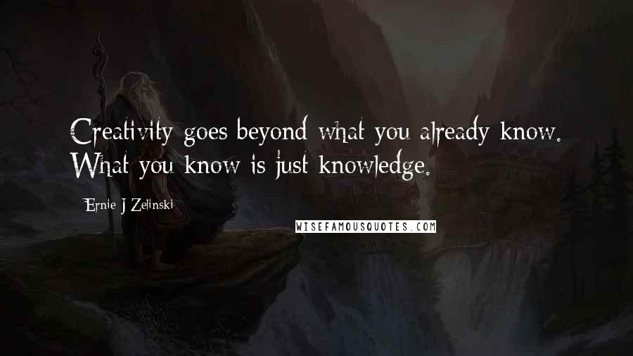 Ernie J Zelinski Quotes: Creativity goes beyond what you already know. What you know is just knowledge.