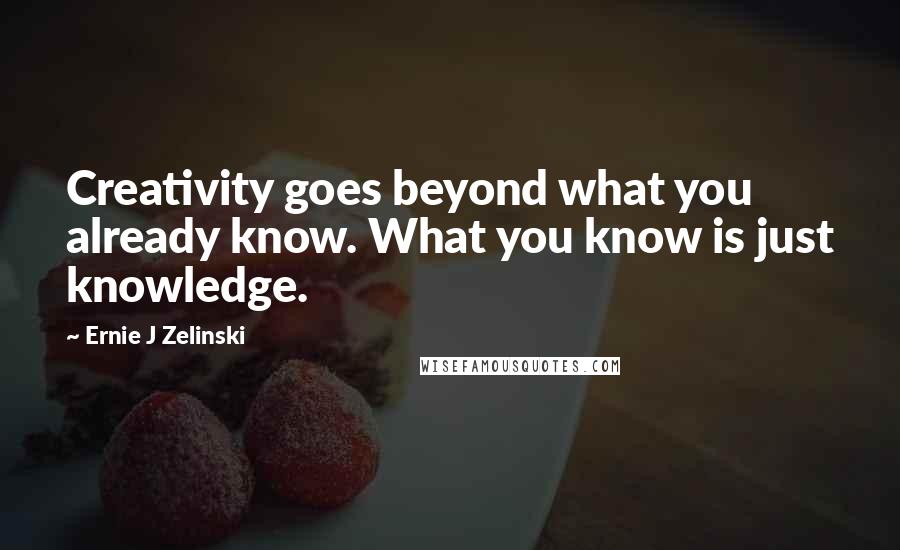 Ernie J Zelinski Quotes: Creativity goes beyond what you already know. What you know is just knowledge.