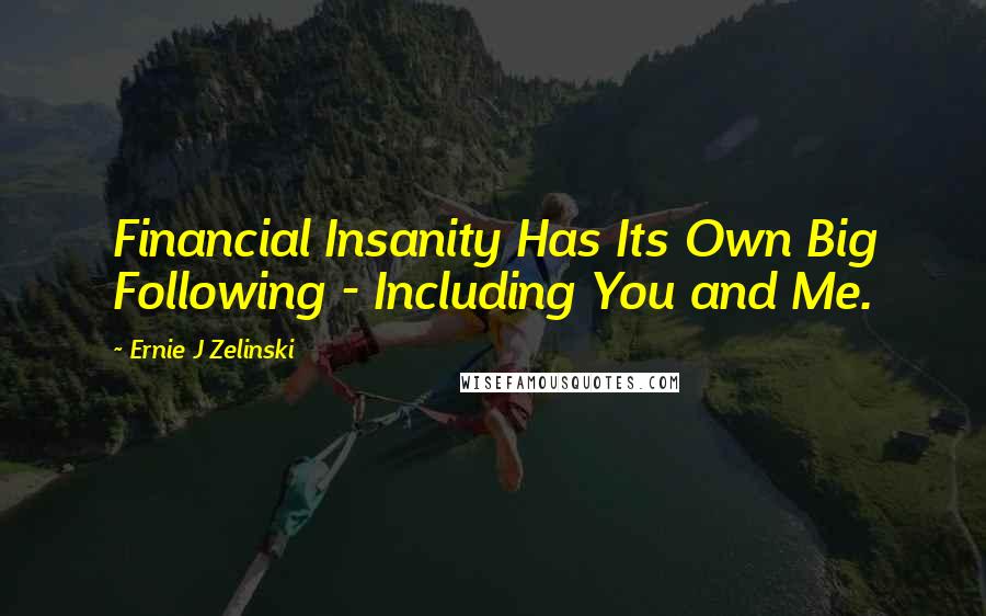 Ernie J Zelinski Quotes: Financial Insanity Has Its Own Big Following - Including You and Me.