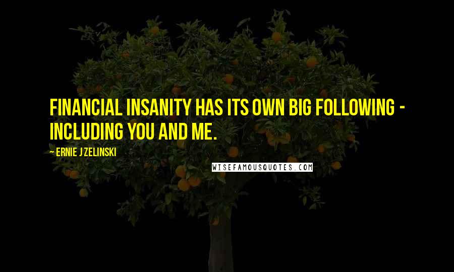 Ernie J Zelinski Quotes: Financial Insanity Has Its Own Big Following - Including You and Me.