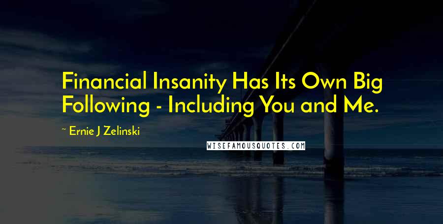 Ernie J Zelinski Quotes: Financial Insanity Has Its Own Big Following - Including You and Me.