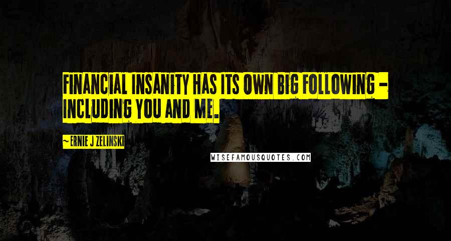 Ernie J Zelinski Quotes: Financial Insanity Has Its Own Big Following - Including You and Me.