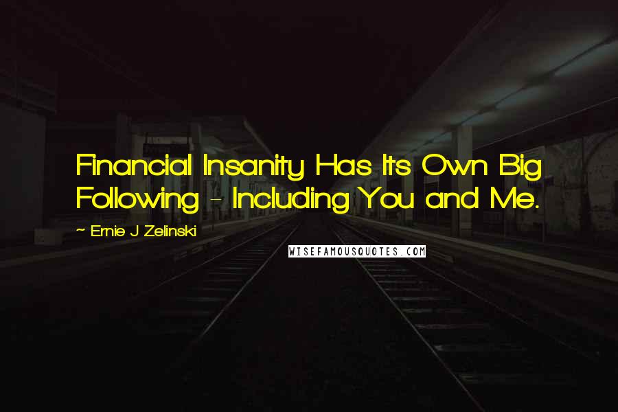 Ernie J Zelinski Quotes: Financial Insanity Has Its Own Big Following - Including You and Me.