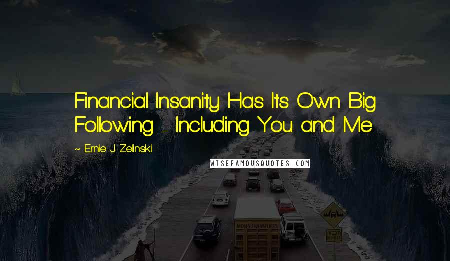 Ernie J Zelinski Quotes: Financial Insanity Has Its Own Big Following - Including You and Me.