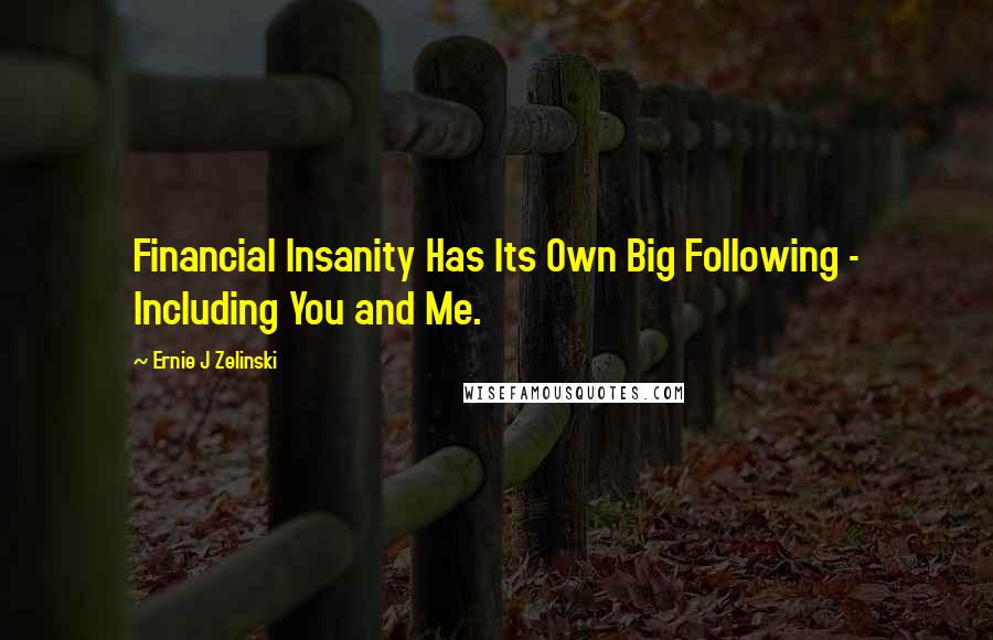 Ernie J Zelinski Quotes: Financial Insanity Has Its Own Big Following - Including You and Me.