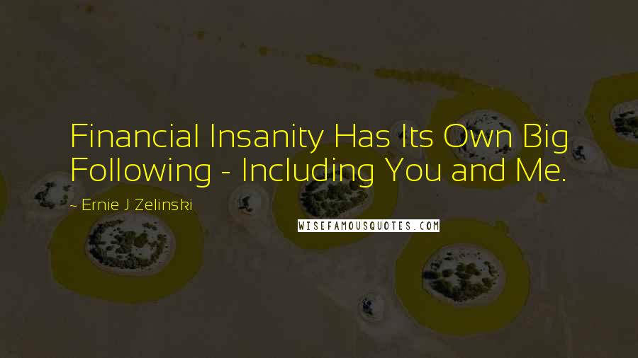 Ernie J Zelinski Quotes: Financial Insanity Has Its Own Big Following - Including You and Me.