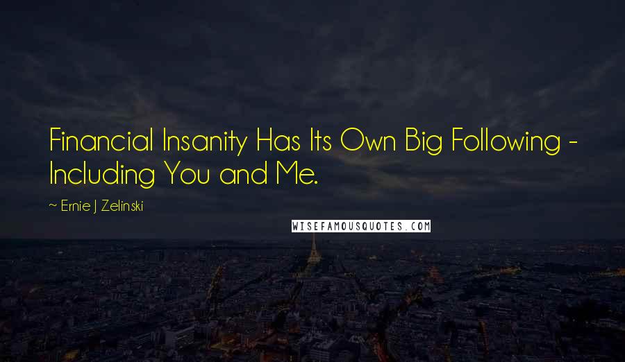 Ernie J Zelinski Quotes: Financial Insanity Has Its Own Big Following - Including You and Me.