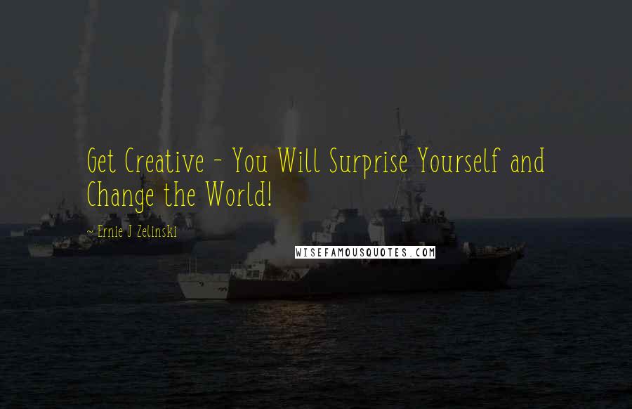 Ernie J Zelinski Quotes: Get Creative - You Will Surprise Yourself and Change the World!