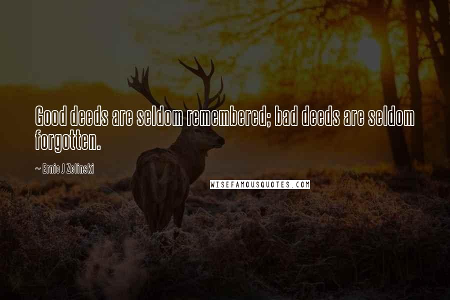 Ernie J Zelinski Quotes: Good deeds are seldom remembered; bad deeds are seldom forgotten.