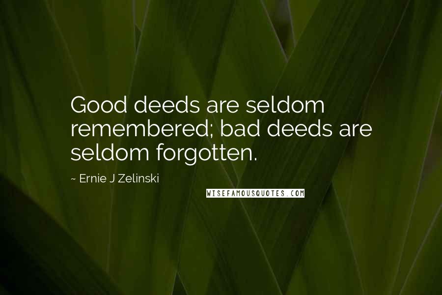 Ernie J Zelinski Quotes: Good deeds are seldom remembered; bad deeds are seldom forgotten.