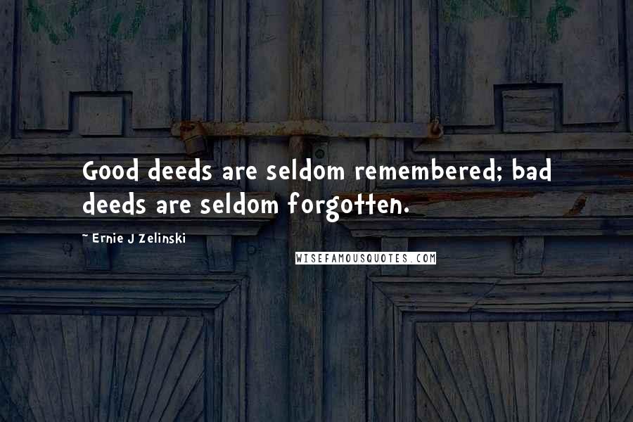 Ernie J Zelinski Quotes: Good deeds are seldom remembered; bad deeds are seldom forgotten.