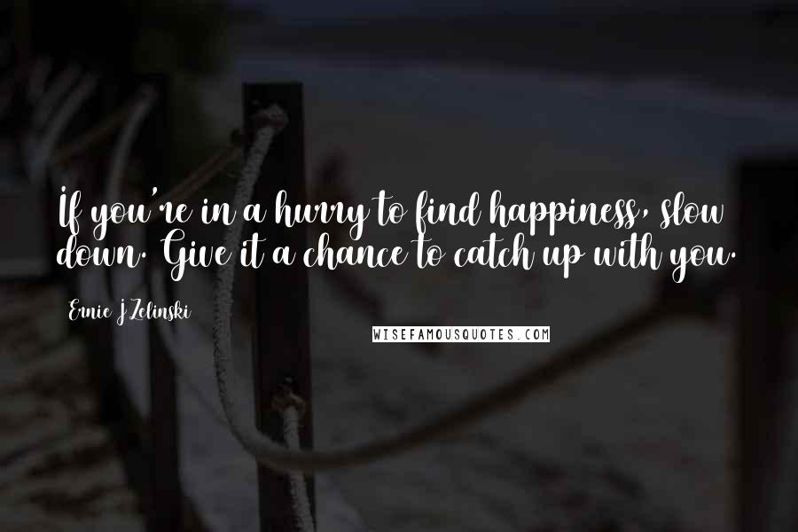 Ernie J Zelinski Quotes: If you're in a hurry to find happiness, slow down. Give it a chance to catch up with you.