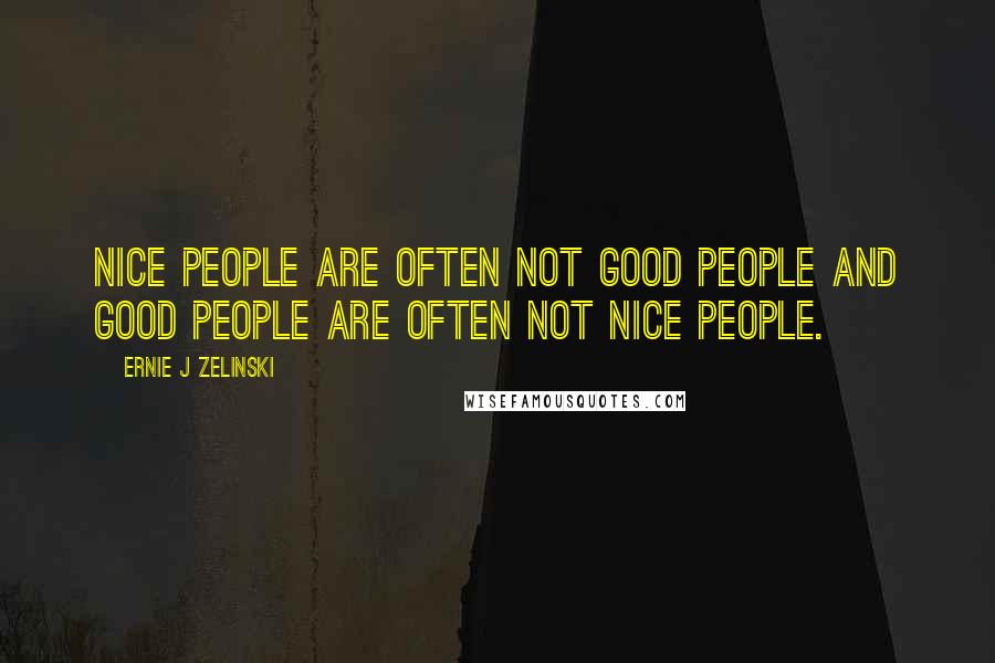 Ernie J Zelinski Quotes: Nice people are often not good people and good people are often not nice people.