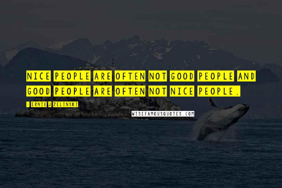 Ernie J Zelinski Quotes: Nice people are often not good people and good people are often not nice people.