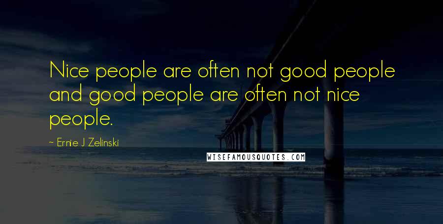 Ernie J Zelinski Quotes: Nice people are often not good people and good people are often not nice people.