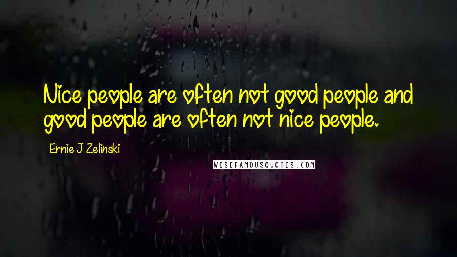 Ernie J Zelinski Quotes: Nice people are often not good people and good people are often not nice people.
